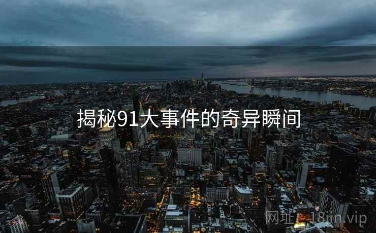 揭秘91大事件的奇异瞬间