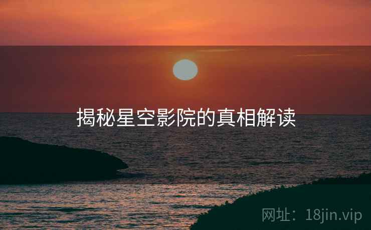 揭秘星空影院的真相解读