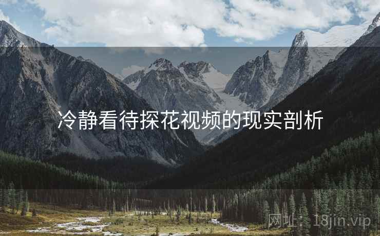 冷静看待探花视频的现实剖析