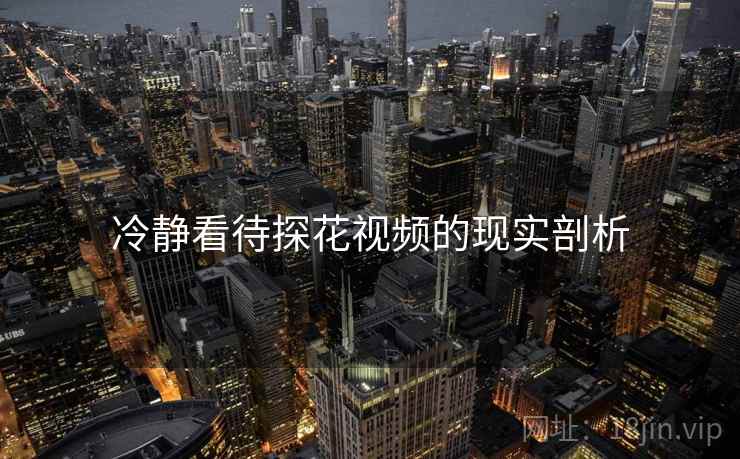 冷静看待探花视频的现实剖析