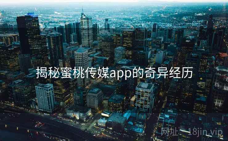 揭秘蜜桃传媒app的奇异经历