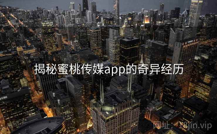 揭秘蜜桃传媒app的奇异经历