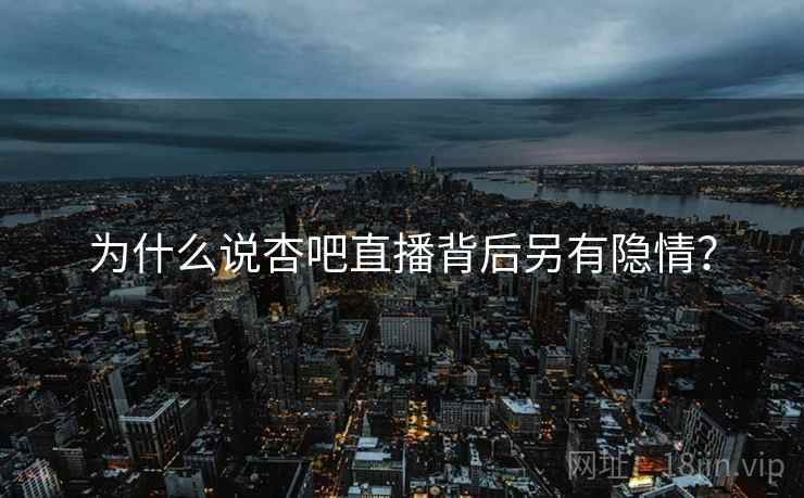 为什么说杏吧直播背后另有隐情?