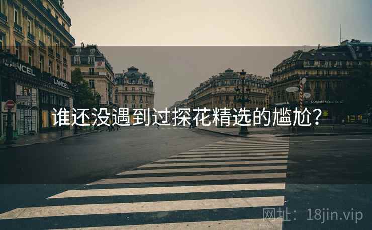 谁还没遇到过探花精选的尴尬?