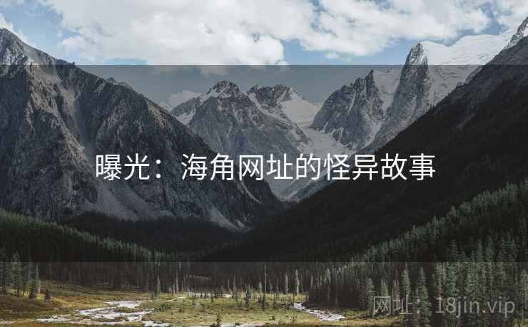 曝光:海角网址的怪异故事
