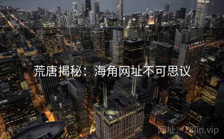 荒唐揭秘:海角网址不可思议