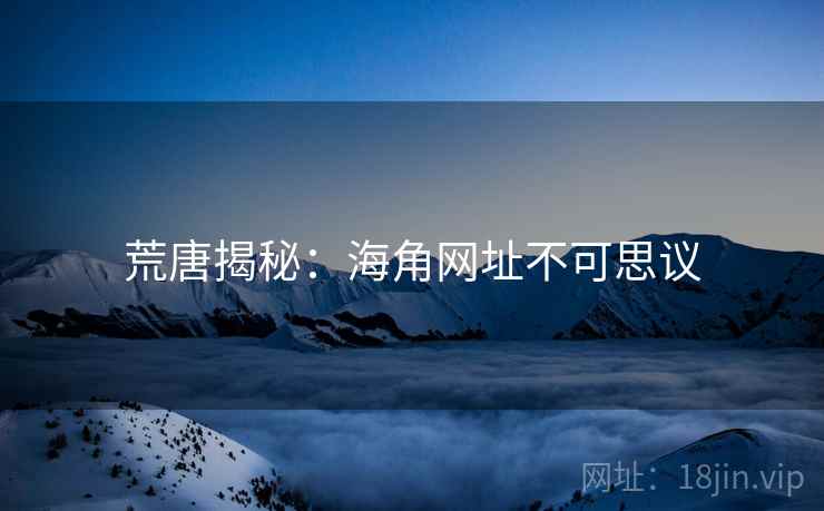 荒唐揭秘:海角网址不可思议