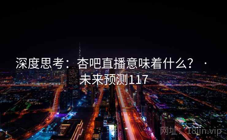 深度思考:杏吧直播意味着什么? · 未来预测117
