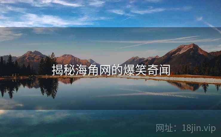揭秘海角网的爆笑奇闻