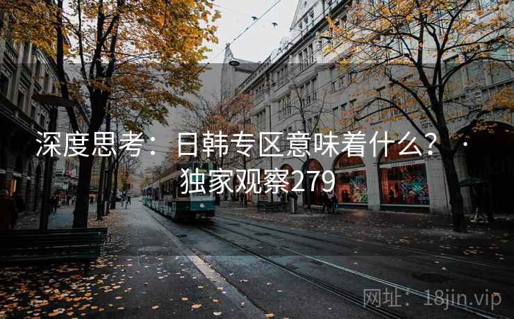 深度思考:日韩专区意味着什么? · 独家观察279