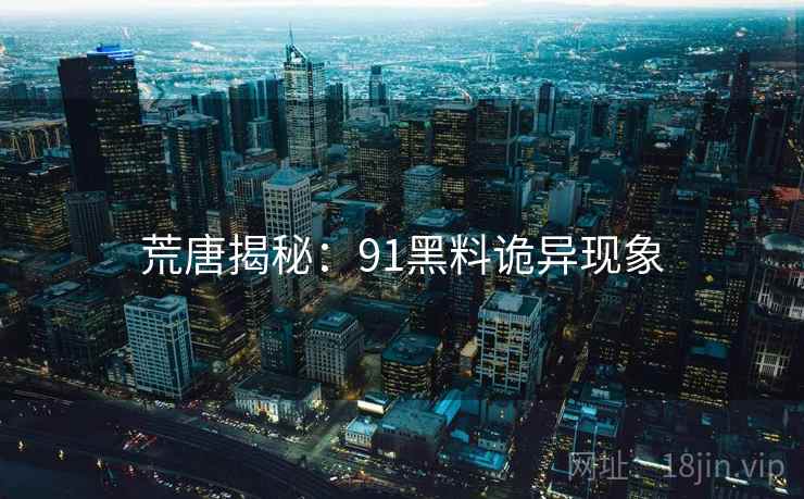 荒唐揭秘:91黑料诡异现象