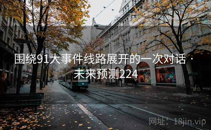 围绕91大事件线路展开的一次对话 · 未来预测224