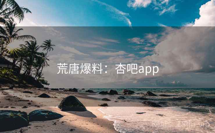 荒唐爆料:杏吧app