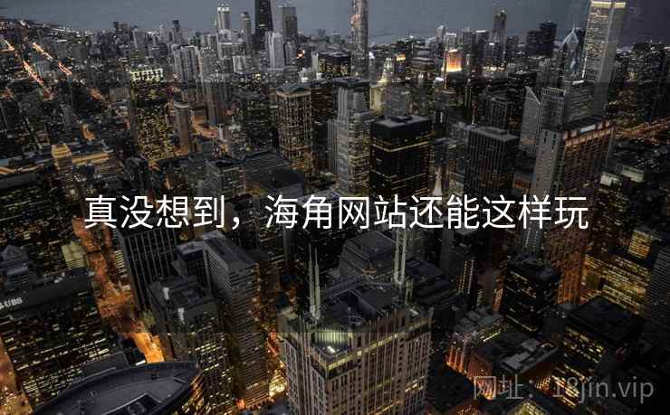 真没想到,海角网站还能这样玩