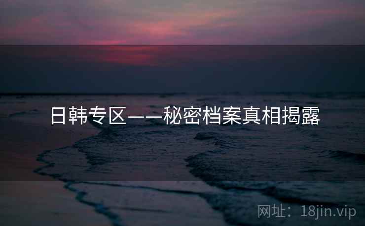 日韩专区——秘密档案真相揭露