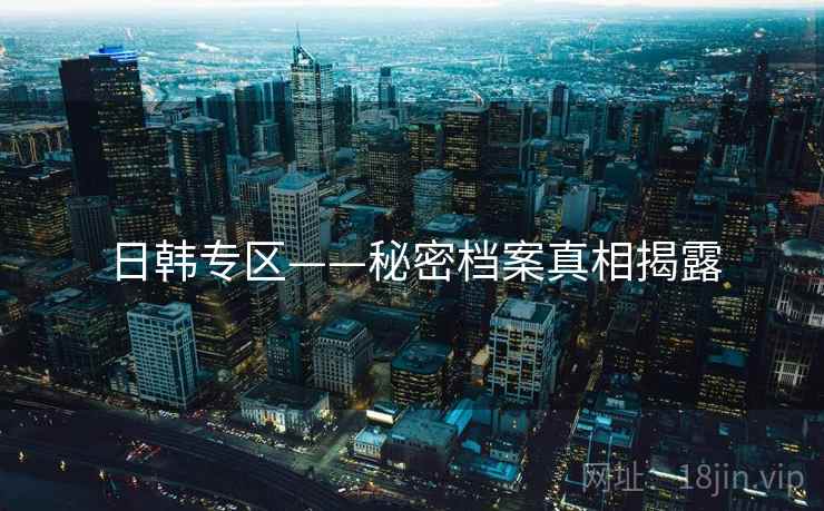日韩专区——秘密档案真相揭露