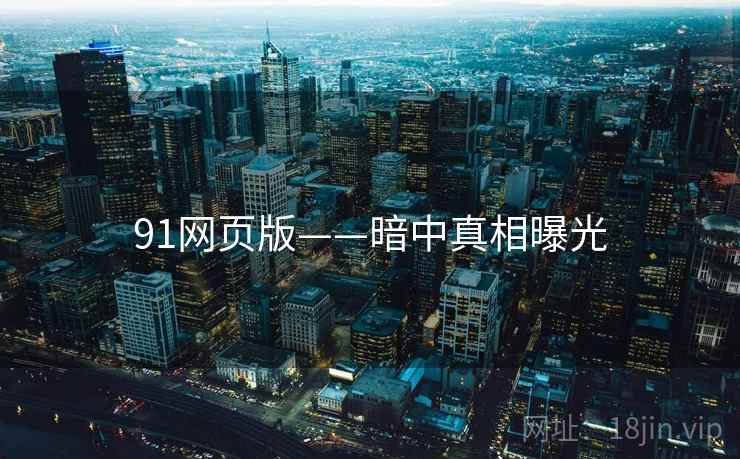 91网页版——暗中真相曝光  第1张 91网页版——暗中真相曝光  第1张