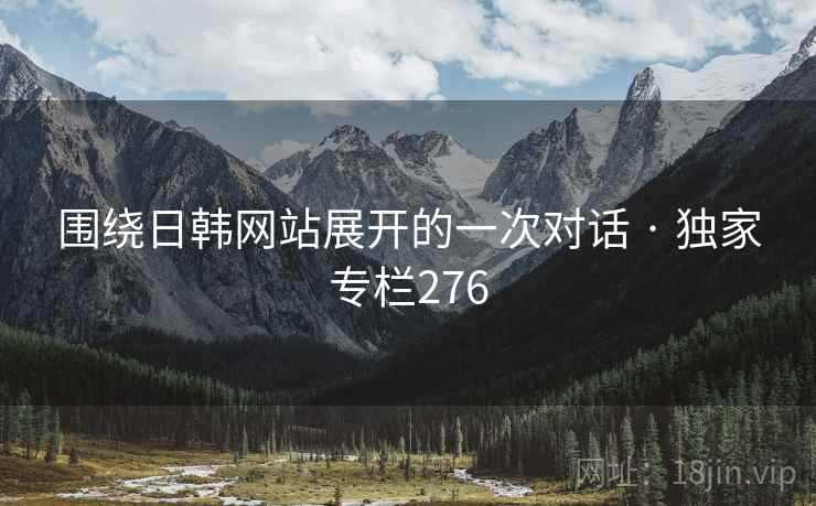 围绕日韩网站展开的一次对话 · 独家专栏276