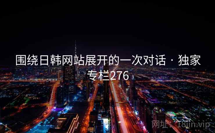 围绕日韩网站展开的一次对话 · 独家专栏276