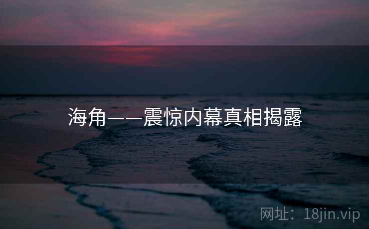 海角——震惊内幕真相揭露