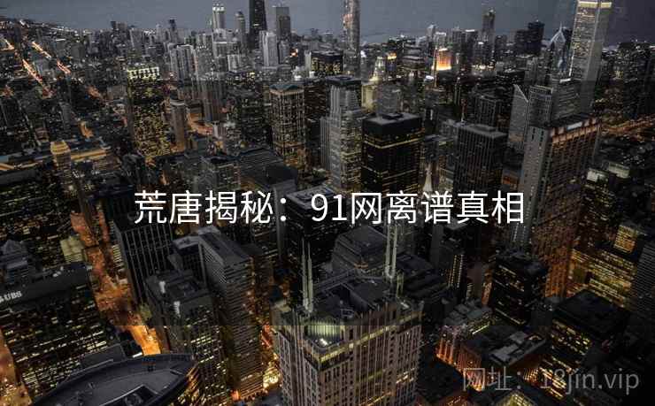 荒唐揭秘:91网离谱真相