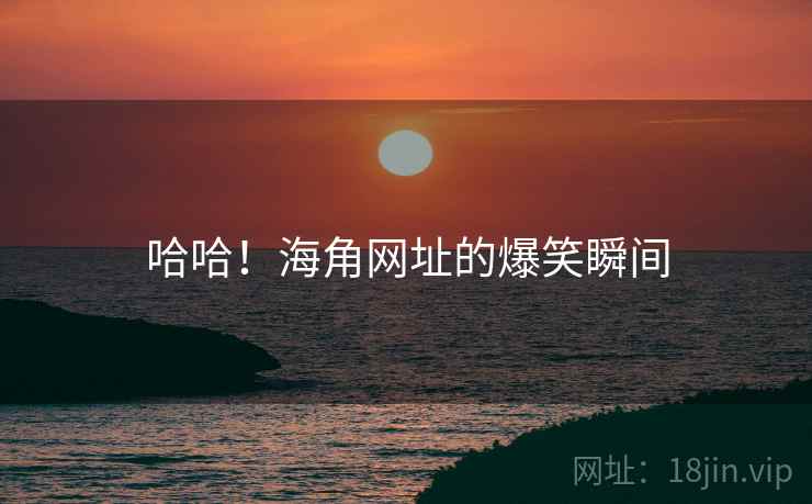 哈哈!海角网址的爆笑瞬间