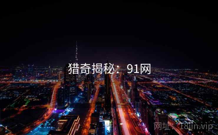 猎奇揭秘:91网