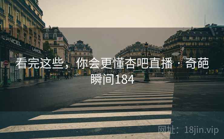 看完这些,你会更懂杏吧直播 · 奇葩瞬间184