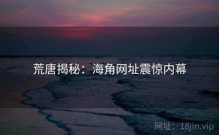 荒唐揭秘:海角网址震惊内幕