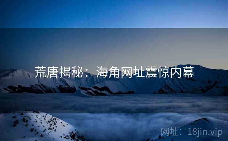 荒唐揭秘:海角网址震惊内幕