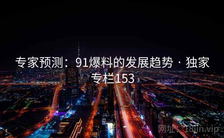 专家预测:91爆料的发展趋势 · 独家专栏153