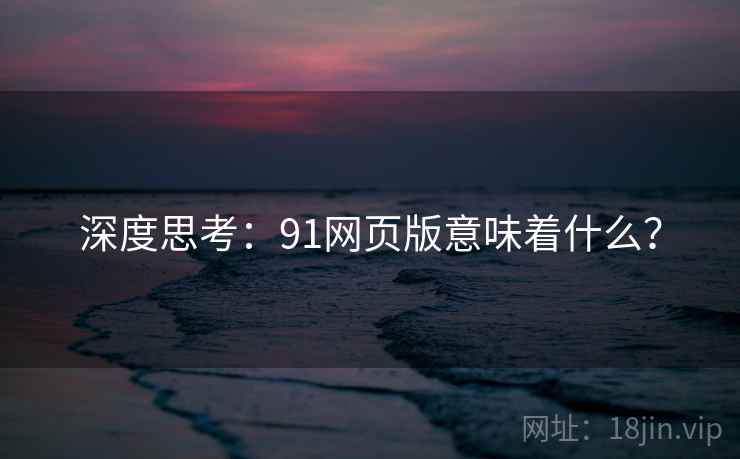 深度思考：91网页版意味着什么？