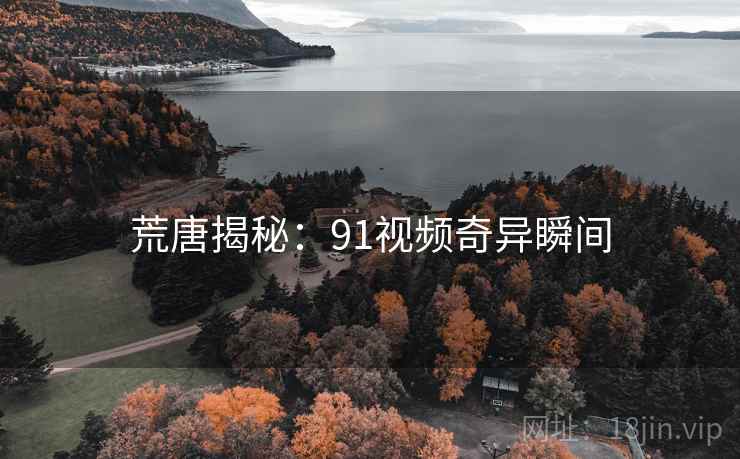 荒唐揭秘：91视频奇异瞬间