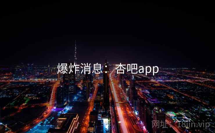 爆炸消息：杏吧app