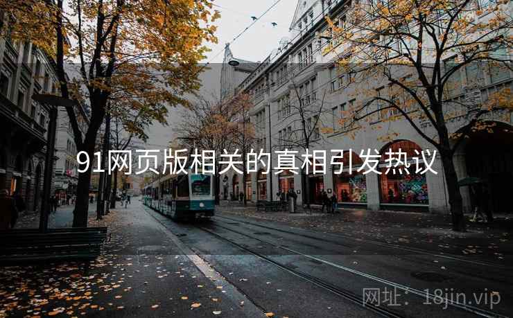 91网页版相关的真相引发热议