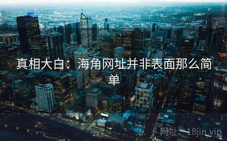 真相大白:海角网址并非表面那么简单  第1张 真相大白:海角网址并非表面那么简单  第1张