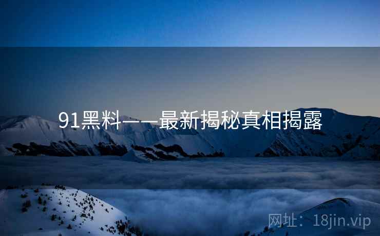 91黑料——最新揭秘真相揭露  第2张 91黑料——最新揭秘真相揭露  第2张